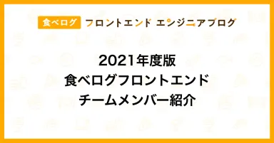 2021年度版 食べログフロントエンドチームメンバー紹介｜食べログ フロントエンドエンジニアブログ