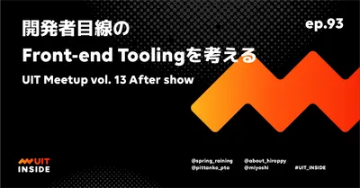 ep.93『開発者目線のFront-end Toolingを考える - UIT Meetup vol. 13 After show』 | UIT INSIDE