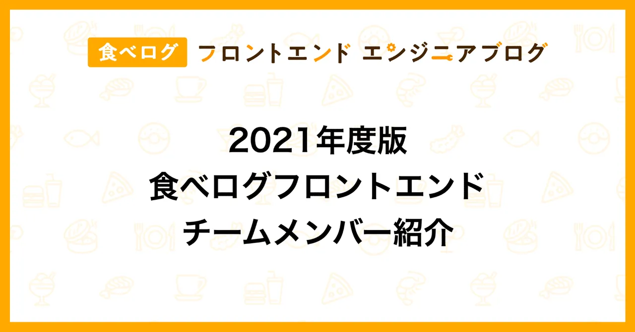 2021年度版 食べログフロントエンドチームメンバー紹介|食べログ フロントエンドエンジニアブログ